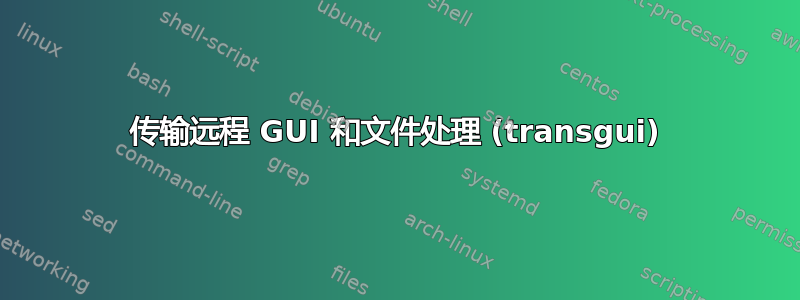 传输远程 GUI 和文件处理 (transgui)