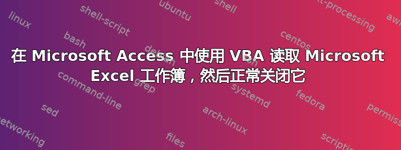 在 Microsoft Access 中使用 VBA 读取 Microsoft Excel 工作簿，然后正常关闭它