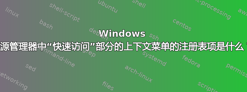 Windows 资源管理器中“快速访问”部分的上下文菜单的注册表项是什么？