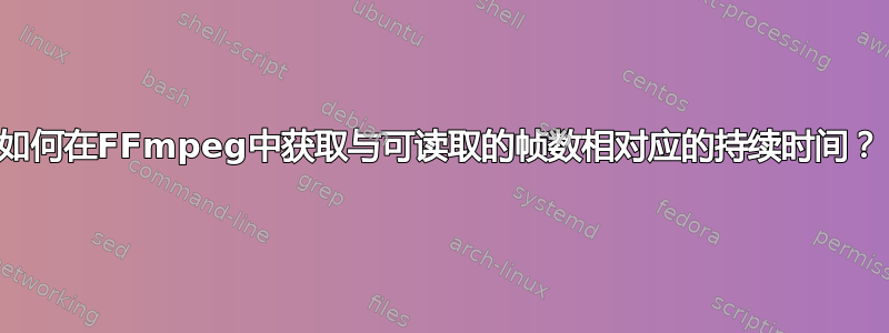 如何在FFmpeg中获取与可读取的帧数相对应的持续时间？