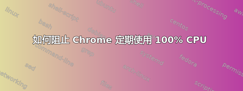 如何阻止 Chrome 定期使用 100% CPU