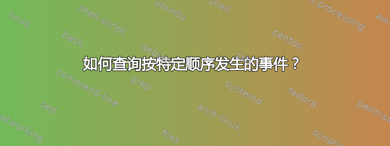 如何查询按特定顺序发生的事件？