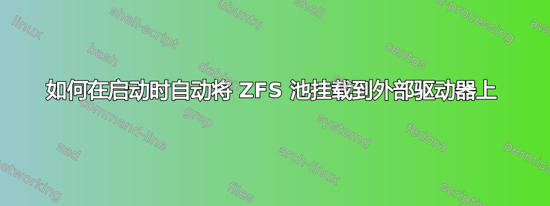 如何在启动时自动将 ZFS 池挂载到外部驱动器上