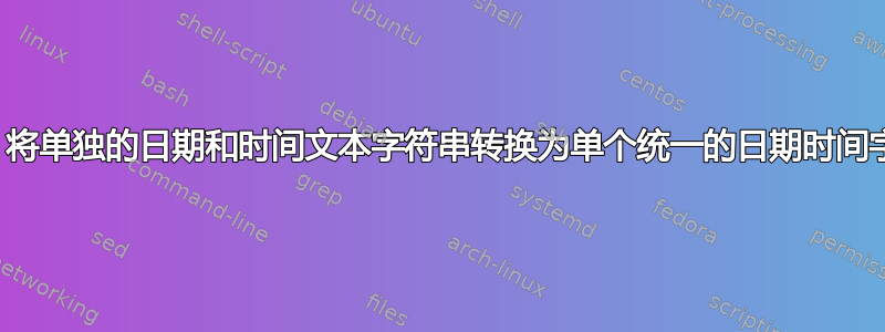 如何：将单独的日期和时间文本字符串转换为单个统一的日期时间字段？