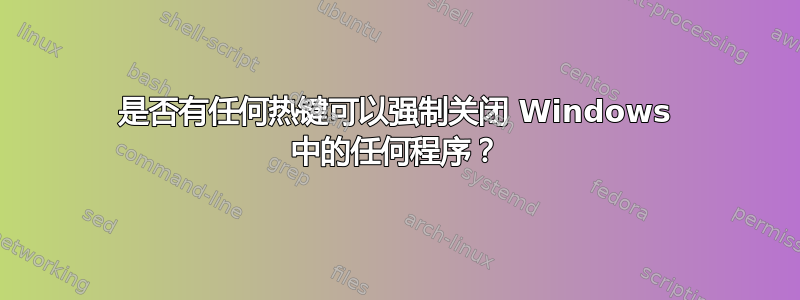 是否有任何热键可以强制关闭 Windows 中的任何程序？