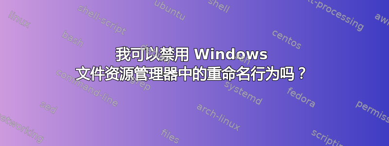 我可以禁用 Windows 文件资源管理器中的重命名行为吗？