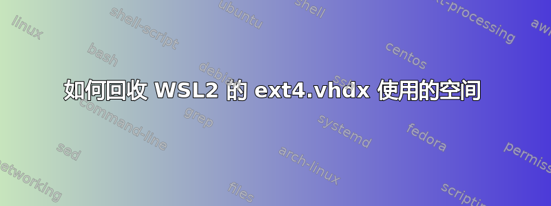 如何回收 WSL2 的 ext4.vhdx 使用的空间