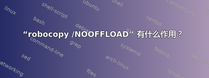 “robocopy /NOOFFLOAD” 有什么作用？