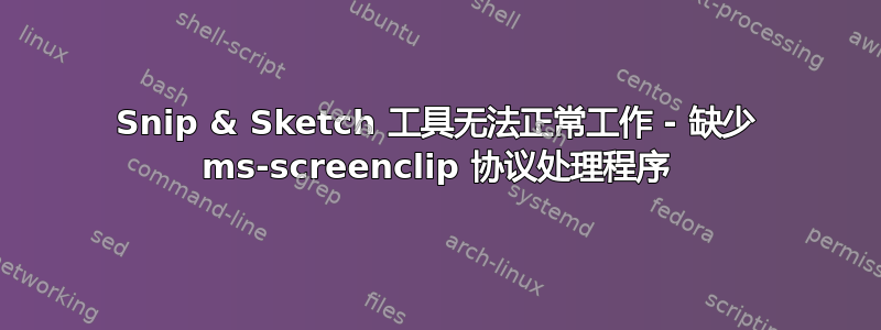 Snip & Sketch 工具无法正常工作 - 缺少 ms-screenclip 协议处理程序