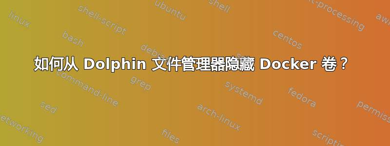 如何从 Dolphin 文件管理器隐藏 Docker 卷？