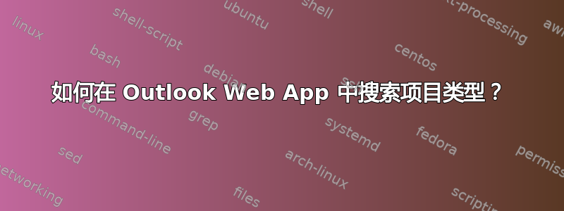 如何在 Outlook Web App 中搜索项目类型？