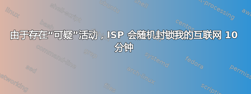 由于存在“可疑”活动，ISP 会随机封锁我的互联网 10 分钟