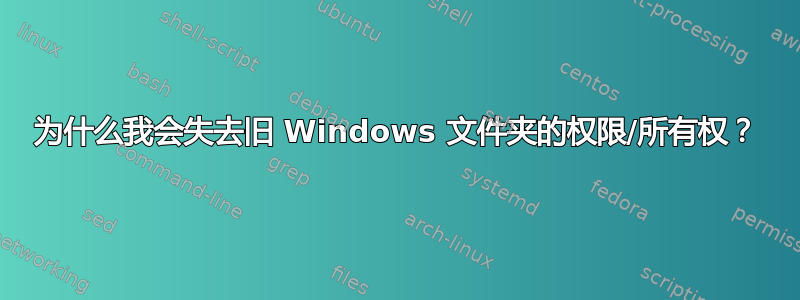 为什么我会失去旧 Windows 文件夹的权限/所有权？