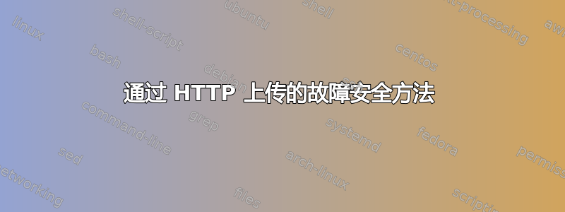 通过 HTTP 上传的故障安全方法