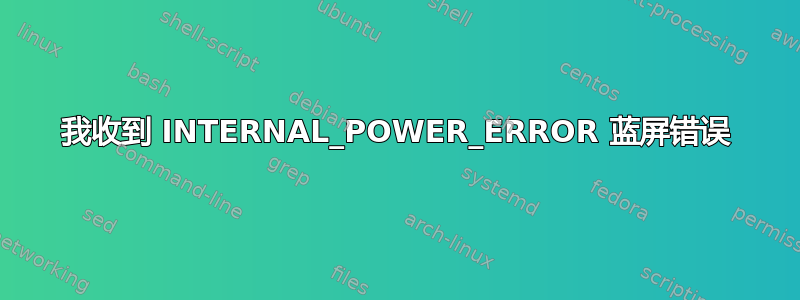 我收到 INTERNAL_POWER_ERROR 蓝屏错误