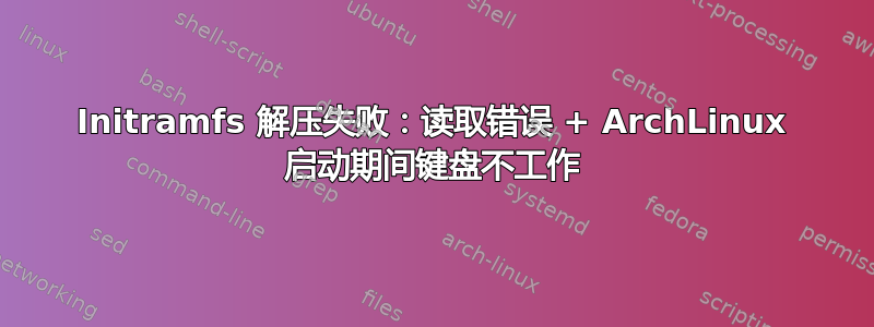 Initramfs 解压失败：读取错误 + ArchLinux 启动期间键盘不工作