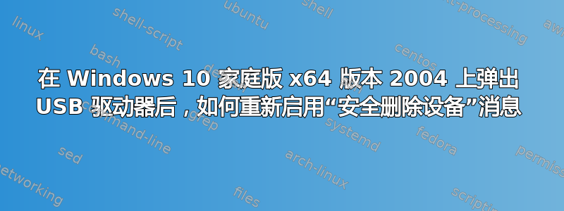 在 Windows 10 家庭版 x64 版本 2004 上弹出 USB 驱动器后，如何重新启用“安全删除设备”消息