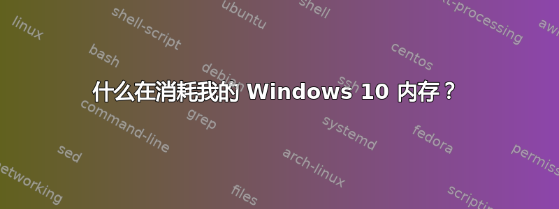 什么在消耗我的 Windows 10 内存？