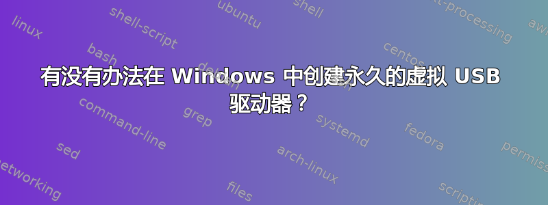 有没有办法在 Windows 中创建永久的虚拟 USB 驱动器？