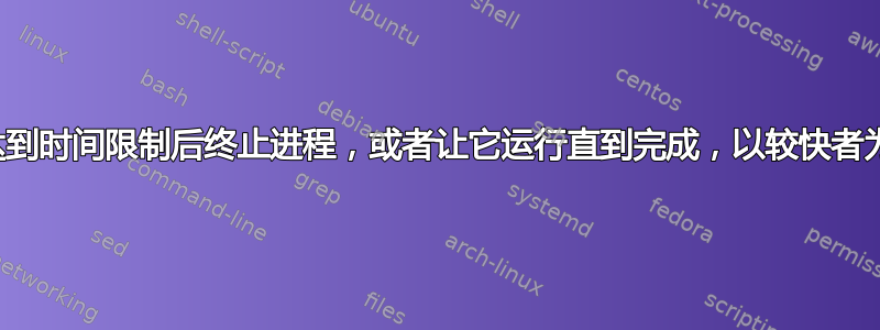 在达到时间限制后终止进程，或者让它运行直到完成，以较快者为准