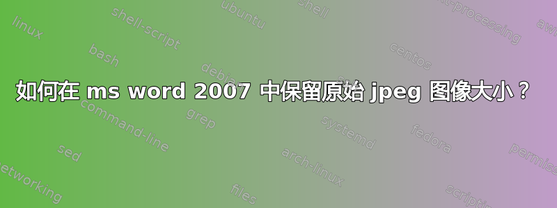 如何在 ms word 2007 中保留原始 jpeg 图像大小？