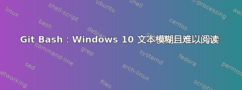 Git Bash：Windows 10 文本模糊且难以阅读