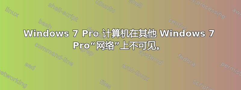 Windows 7 Pro 计算机在其他 Windows 7 Pro“网络”上不可见。