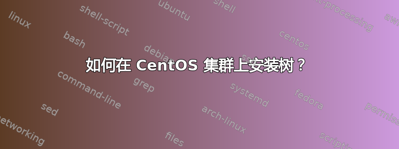 如何在 CentOS 集群上安装树？