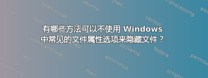 有哪些方法可以不使用 Windows 中常见的文件属性选项来隐藏文件？