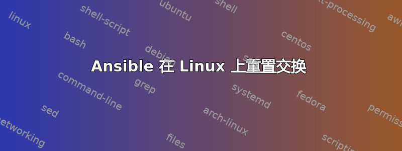 Ansible 在 Linux 上重置交换