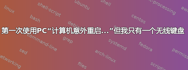 第一次使用PC“计算机意外重启...”但我只有一个无线键盘