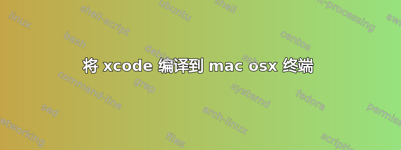 将 xcode 编译到 mac osx 终端