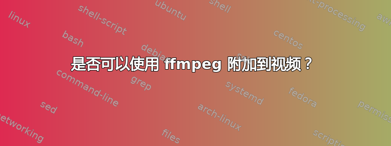 是否可以使用 ffmpeg 附加到视频？