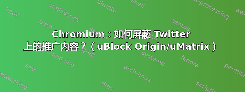 Chromium：如何屏蔽 Twitter 上的推广内容？（uBlock Origin/uMatrix）