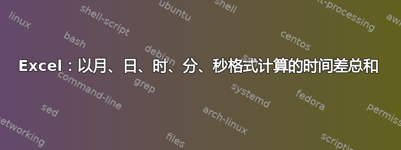 Excel：以月、日、时、分、秒格式计算的时间差总和