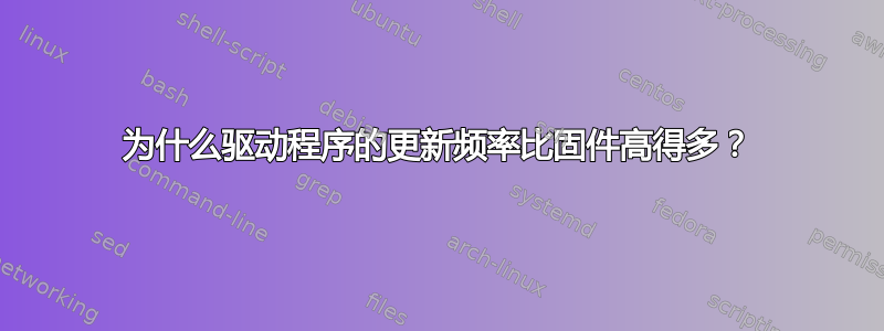 为什么驱动程序的更新频率比固件高得多？