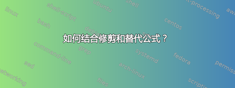 如何结合修剪和替代公式？