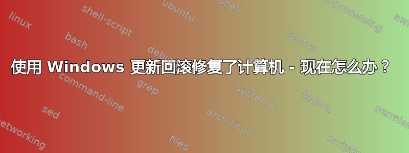 使用 Windows 更新回滚修复了计算机 - 现在怎么办？