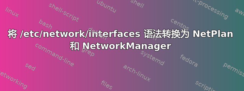 将 /etc/network/interfaces 语法转换为 NetPlan 和 NetworkManager