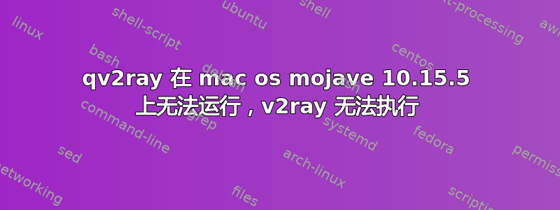 qv2ray 在 mac os mojave 10.15.5 上无法运行，v2ray 无法执行