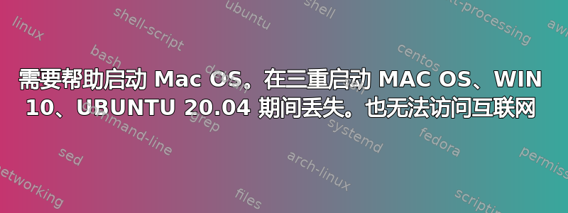 需要帮助启动 Mac OS。在三重启动 MAC OS、WIN 10、UBUNTU 20.04 期间丢失。也无法访问互联网