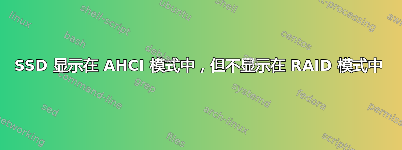 SSD 显示在 AHCI 模式中，但不显示在 RAID 模式中