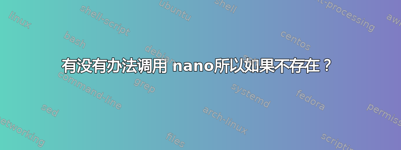 有没有办法调用 nano所以如果不存在？