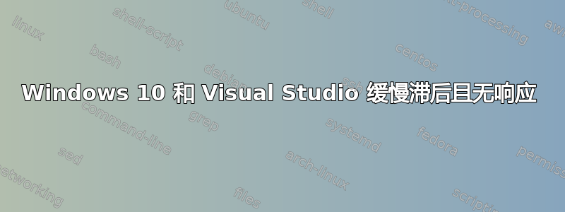 Windows 10 和 Visual Studio 缓慢滞后且无响应