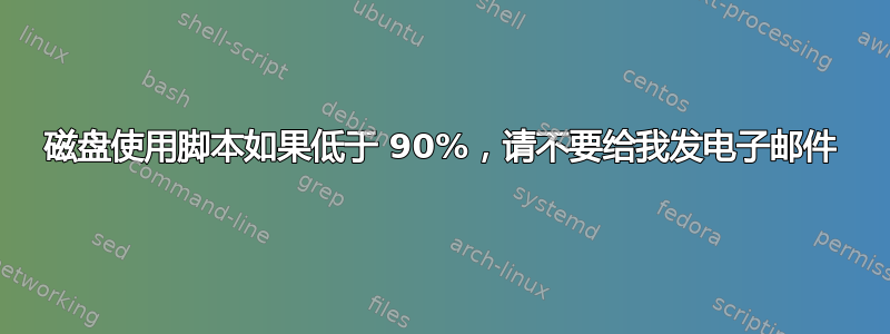 磁盘使用脚本如果低于 90%，请不要给我发电子邮件