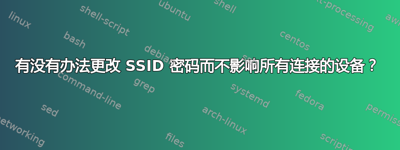 有没有办法更改 SSID 密码而不影响所有连接的设备？