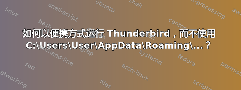 如何以便携方式运行 Thunderbird，而不使用 C:\Users\User\AppData\Roaming\...？