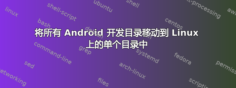 将所有 Android 开发目录移动到 Linux 上的单个目录中