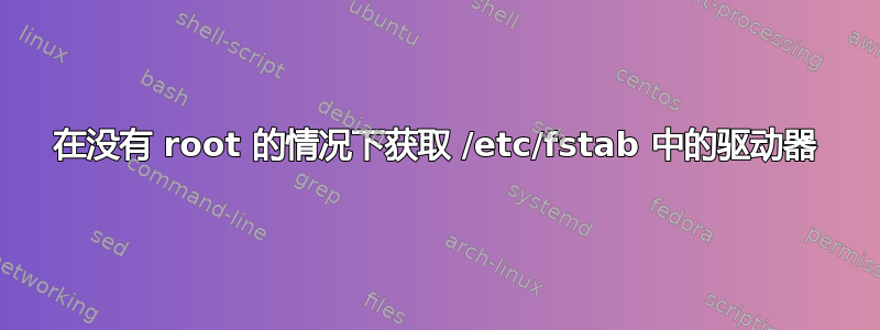 在没有 root 的情况下获取 /etc/fstab 中的驱动器