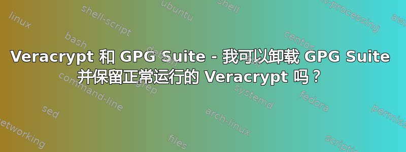 Veracrypt 和 GPG Suite - 我可以卸载 GPG Suite 并保留正常运行的 Veracrypt 吗？